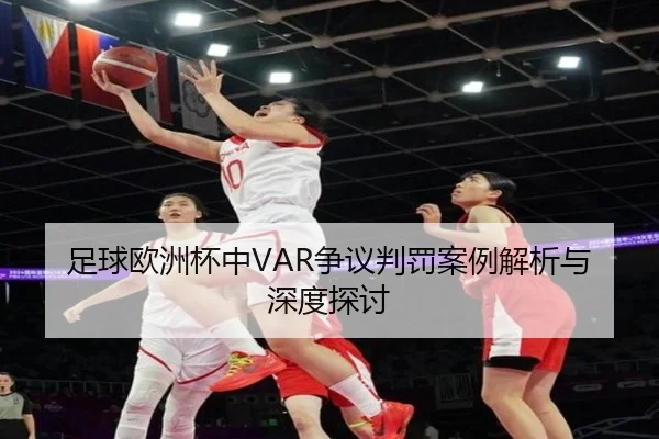 足球欧洲杯中VAR争议判罚案例解析与深度探讨
